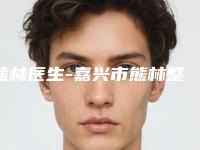 熊林医生-嘉兴市熊林整形专家全新盘点