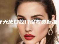 牙天使口腔门诊收费标准2025清单附塑料全口假牙案例