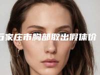 石家庄市胸部取出假体价格表2025全新参考详情(胸部取出假体均价为：20797元)