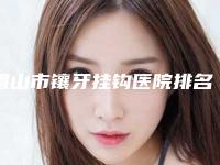眉山市镶牙挂钩医院排名top10明细分享（眉山东坡开创齿科门诊部超强口腔攻略）