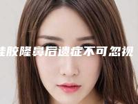 硅胶隆鼻后遗症不可忽视（硅胶隆鼻的利弊）