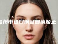 福州市进口钢丝自锁矫正医院排名榜专家终于入围了（福州维乐口腔（闽侯上街分院）技术口碑不错）
