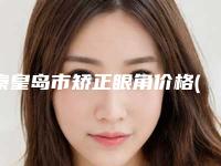 秦皇岛市矫正眼角价格(价目)表竟火热曝光-秦皇岛市矫正眼角大概什么价格
