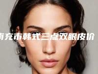 南充市韩式三点双眼皮价格(收费标准)正规火爆2025(近6个月均价为：4108元)