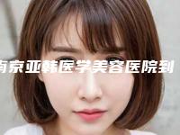 南京亚韩医学美容医院到底好不好-推荐姜宗和医生,吕启凤主治医师医生,侯燕宁医生