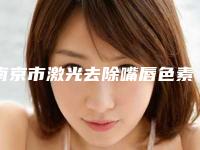 南京市激光去除嘴唇色素沉着医生排名榜top10细数-南京市激光去除嘴唇色素沉着整形医生