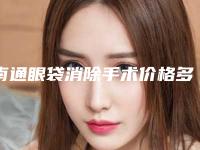 南通眼袋消除手术价格多少「南通眼袋消除术价格贵不贵呢」