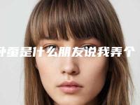 卧蚕是什么朋友说我弄个卧蚕可以提升我的气质