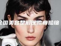 全国美容整形医院瘦脸缩肌：瘦脸缩肌医院综合实力前50佳已锁定