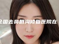 全国去鼻唇沟修复医院在榜清单二十强精选-实力锁定前三