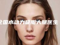 全国水动力吸脂大腿医生排行-佛山市沈琳整形医生