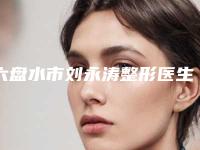 六盘水市刘永涛整形医生价格表(费用)一览