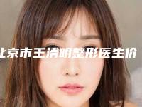 北京市王清明整形医生价目表详尽曝出