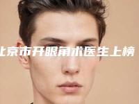 北京市开眼角术医生上榜清单top10详细名单发布-宋子元医生个个都是医生大咖
