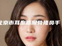 北京市耳廓筋膜骨隆鼻手术医院推荐：耳廓筋膜骨隆鼻医院强榜前30强技术大汇总