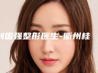 刘国强整形医生-衢州桂美人整形美容门诊部刘国强医师不吹不黑进来了解