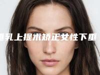 垂乳上提术矫正女性下垂的乳房（乳房下垂矫正手术）