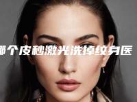 哪个皮秒激光洗掉纹身医生好辽阳市(汤瑞医生网友重磅推荐)