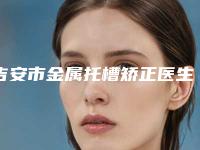 吉安市金属托槽矫正医生上榜名单-吉安市陆峰口腔医生