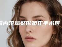 国内歪鼻整形矫正手术医院推荐：歪鼻整形矫正手术医院前50佳口碑集合公开