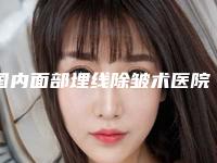 国内面部埋线除皱术医院推荐：面部埋线除皱术医院50强都是谁