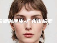 喻卿琳医生-广州市喻卿琳整形专家来为您助力