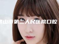 佛山市第二人民医院口腔医学科怎么样-价格(收费标准)2025年详情一览