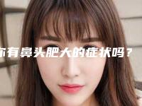 你有鼻头肥大的症状吗？鼻头肥大该怎么解决呢？一起来看看吧！