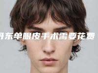 丹东单眼皮手术需要花费多少费用