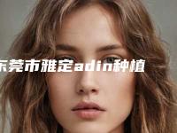 东莞市雅定adin种植系统 医院排行榜前十强榜单综合一览（东莞市雅定adin种植系统 口腔医院热门top亮点公布）