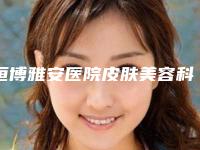 恒博雅安医院皮肤美容科,雅安新天使医疗美容诊所专家实力大PK