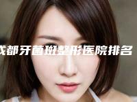 成都牙菌斑整形医院排名榜前八、前十发布,成都第二人民医院口腔科口碑怎么样