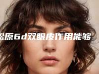 松原6d双眼皮作用能够持续多长时间