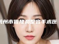 杭州市做隆鼻整容手术医院上榜清单TOP10精选榜单-杭州市中医院遍布省内各地