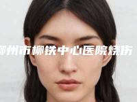 柳州市柳铁中心医院烧伤整形外科做注射除皱手术做怎么样-附整形价格表(费用)