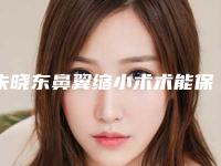 朱晓东鼻翼缩小术术能保持多少年不变形