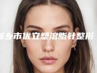 新乡市优立塑溶脂针整形医院综合实力十强排名榜私立医美盘点(新乡青柠医疗美容诊所公立领衔前三)