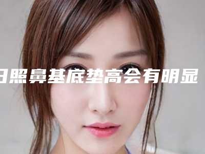 日照鼻基底垫高会有明显的后遗症吗