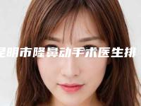 昆明市隆鼻动手术医生排名榜前十强年度推荐-郑雪医生高人气医生于此