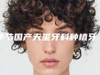 毕节国产天玺牙科种植牙手术价格是多少啊