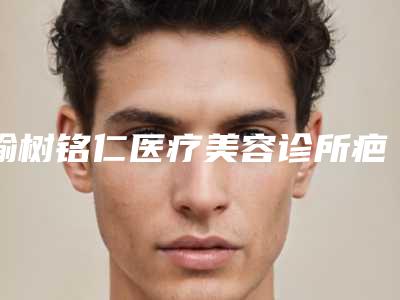 榆树铭仁医疗美容诊所疤痕做手术费用具体要多少