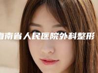 海南省人民医院外科整形科,海南医学院附属医院整形科实力差距不大