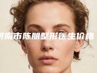 济南市陈朋整形医生价格价位表有名项目发布