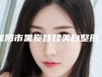 濮阳市黑炭娃娃美白整形科费用(多少钱)查询-濮阳市黑炭娃娃美白价格行情