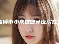 淄博市小孩拔智牙医院在榜名单实力技术强（淄博周村佳美口腔门诊部实力口碑样样不差）