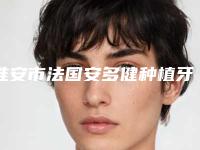 淮安市法国安多健种植牙项目价格表分类明细(8月-2月均价为：28933元)