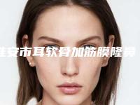 淮安市耳软骨加筋膜隆鼻费用表明细近期强势曝光一览-均价耳软骨加筋膜隆鼻20933元