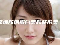 深圳胶原蛋白美肤整形美容适应哪几类人群