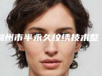 湖州市半永久纹绣技术整形医院(湖州吴兴曙光威兹曼医疗美容性价比超高哦)