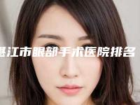 湛江市眼部手术医院排名前十权威公示（湛江市眼部手术整形医院）
